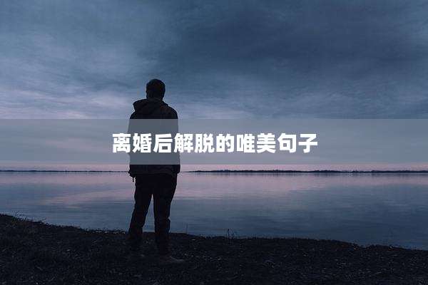 离婚后解脱的唯美句子