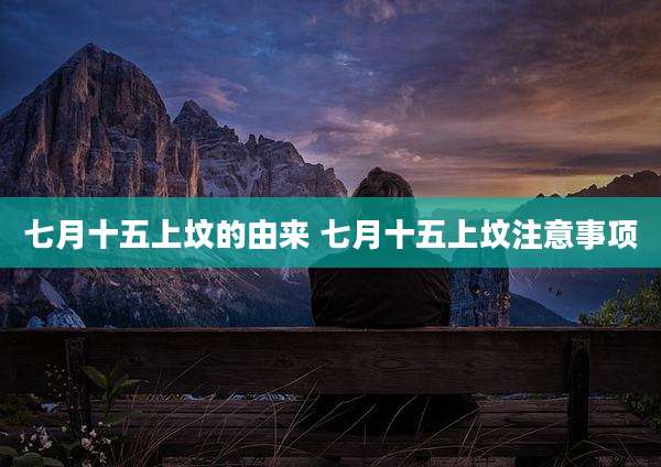 七月十五上坟的由来 七月十五上坟注意事项