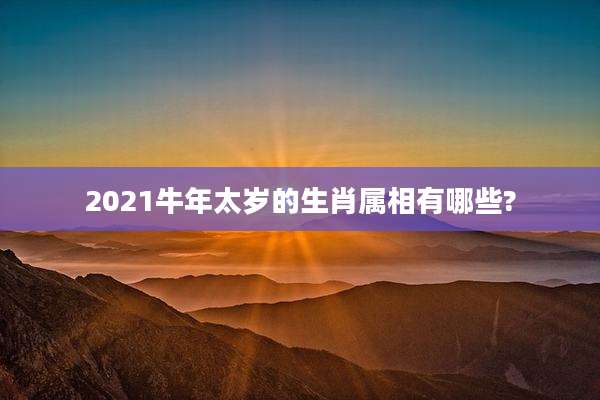 2021牛年太岁的生肖属相有哪些?