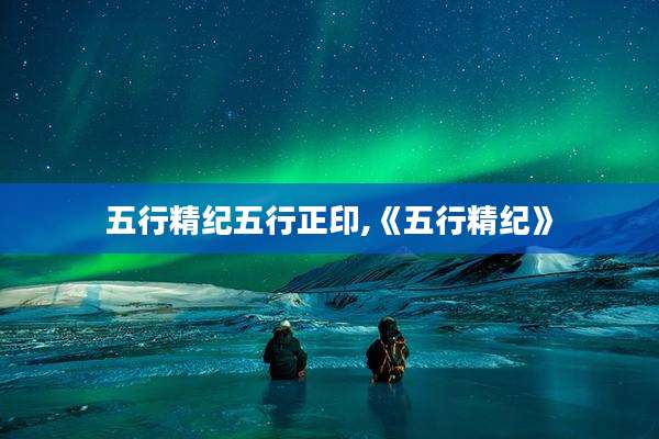 五行精纪五行正印,《五行精纪》