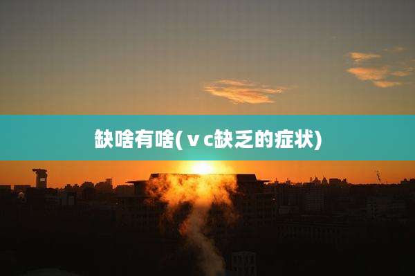 缺啥有啥(ⅴc缺乏的症状)