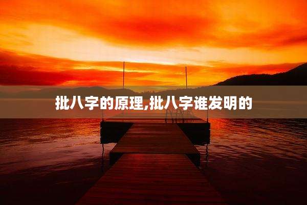 批八字的原理,批八字谁发明的