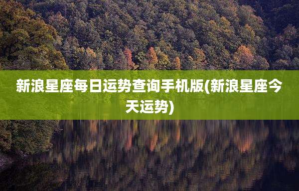 新浪星座每日运势查询手机版(新浪星座今天运势)