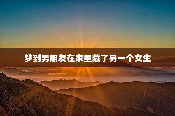 梦到男朋友在家里藏了另一个女生