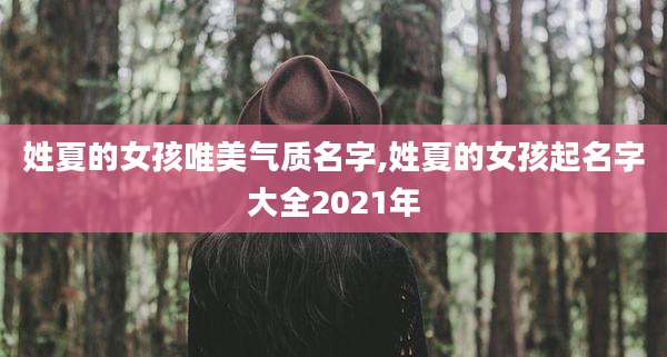 姓夏的女孩唯美气质名字,姓夏的女孩起名字大全2021年