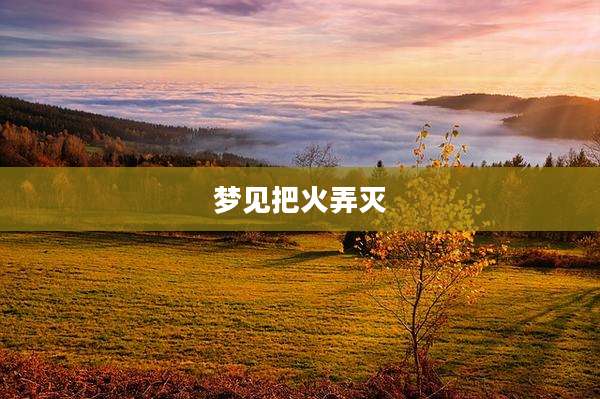梦见把火弄灭