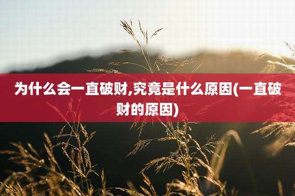 为什么会一直破财,究竟是什么原因(一直破财的原因)