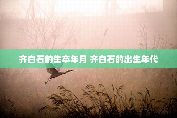 齐白石的生卒年月 齐白石的出生年代