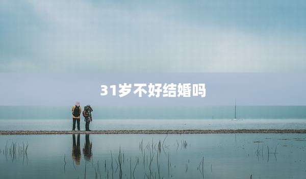 31岁不好结婚吗