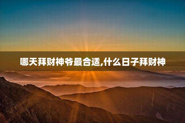 哪天拜财神爷最合适,什么日子拜财神