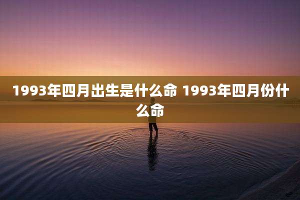 1993年四月出生是什么命 1993年四月份什么命