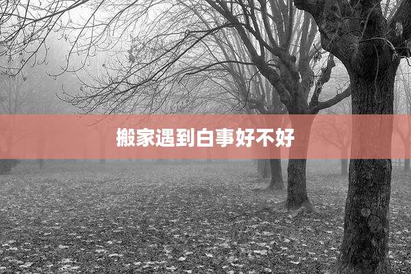 搬家遇到白事好不好
