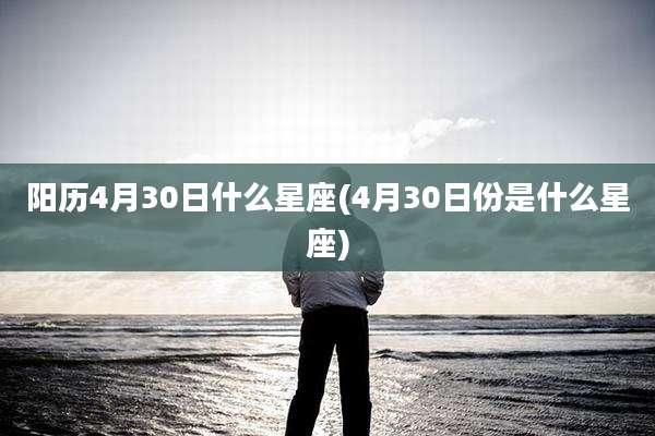 阳历4月30日什么星座(4月30日份是什么星座)