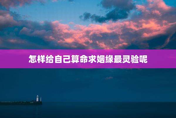 怎样给自己算命求姻缘最灵验呢