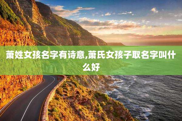 萧姓女孩名字有诗意,萧氏女孩子取名字叫什么好