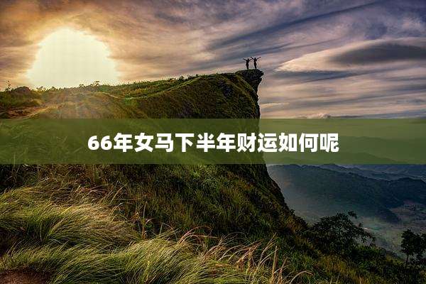66年女马下半年财运如何呢