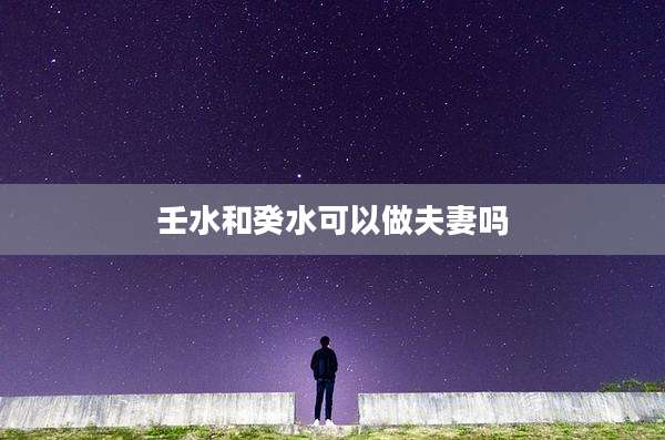 壬水和癸水可以做夫妻吗