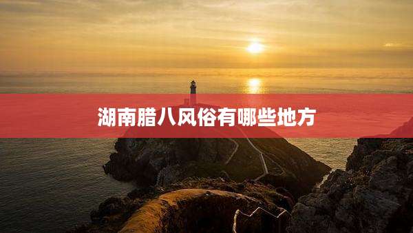 湖南腊八风俗有哪些地方