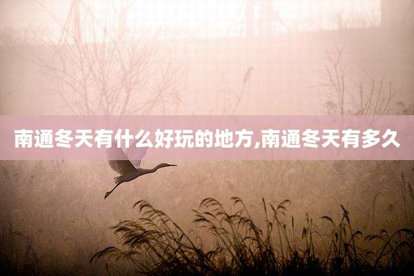 南通冬天有什么好玩的地方,南通冬天有多久