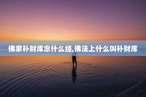 佛家补财库念什么经,佛法上什么叫补财库