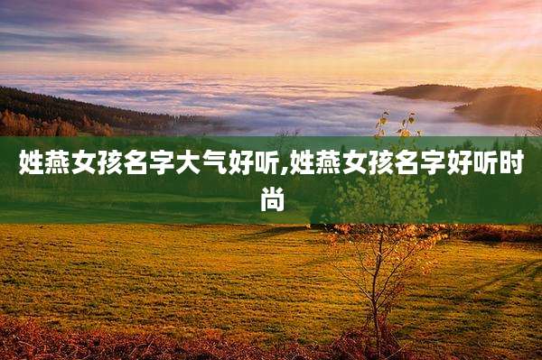姓燕女孩名字大气好听,姓燕女孩名字好听时尚