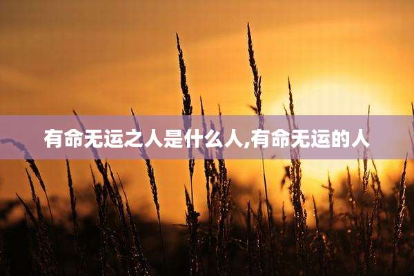有命无运之人是什么人,有命无运的人