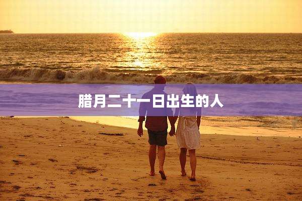 腊月二十一日出生的人