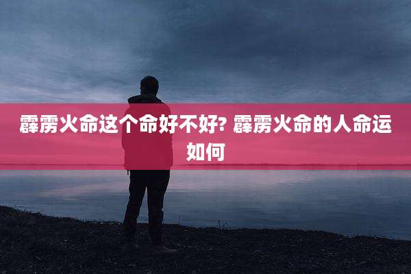 霹雳火命这个命好不好? 霹雳火命的人命运如何
