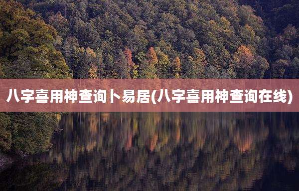 八字喜用神查询卜易居(八字喜用神查询在线)