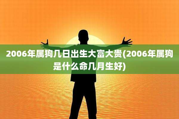 2006年属狗几日出生大富大贵(2006年属狗是什么命几月生好)