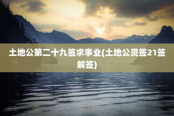 土地公第二十九签求事业(土地公灵签21签解签)