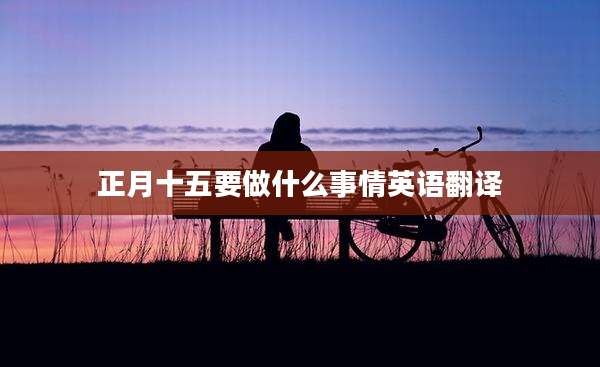 正月十五要做什么事情英语翻译