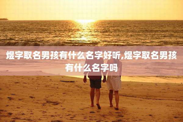 煜字取名男孩有什么名字好听,煜字取名男孩有什么名字吗