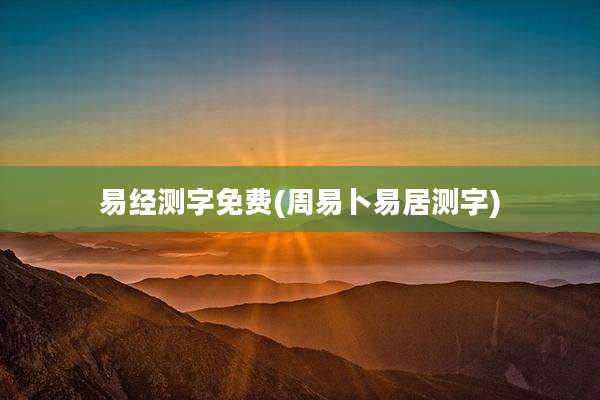 易经测字免费(周易卜易居测字)