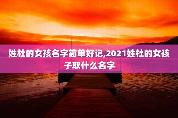 姓杜的女孩名字简单好记,2021姓杜的女孩子取什么名字
