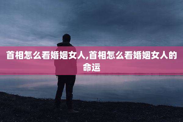 首相怎么看婚姻女人,首相怎么看婚姻女人的命运