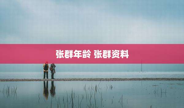 张群年龄 张群资料