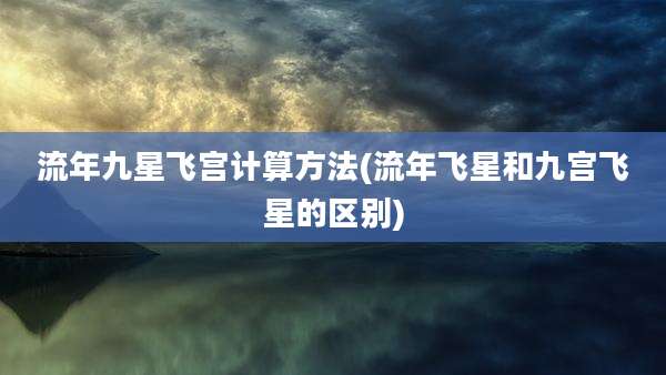流年九星飞宫计算方法(流年飞星和九宫飞星的区别)