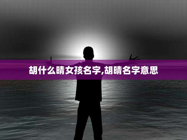 胡什么晴女孩名字,胡晴名字意思