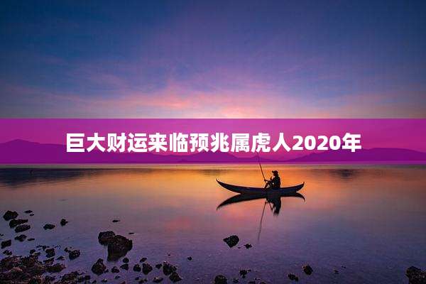 巨大财运来临预兆属虎人2020年