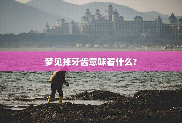 梦见掉牙齿意味着什么?