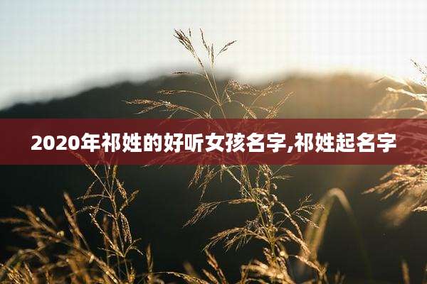 2020年祁姓的好听女孩名字,祁姓起名字
