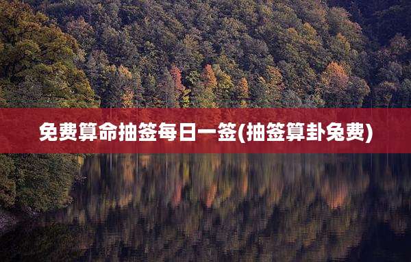 免费算命抽签每日一签(抽签算卦兔费)