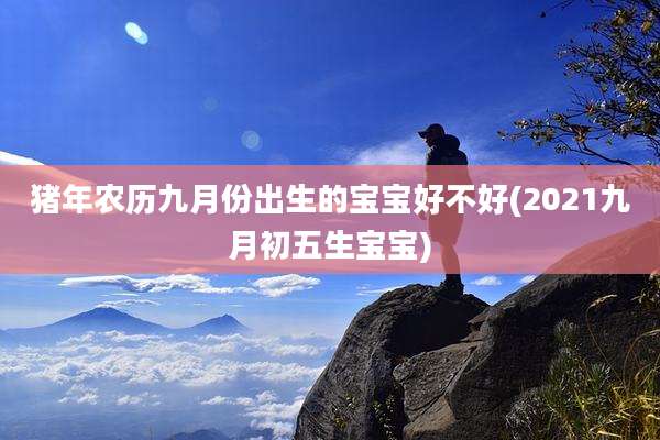 猪年农历九月份出生的宝宝好不好(2021九月初五生宝宝)