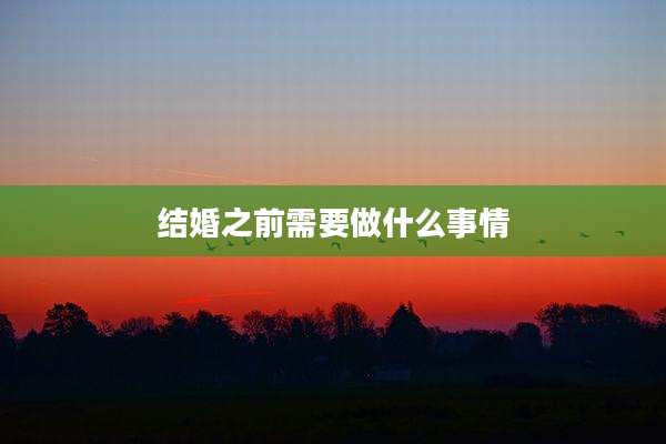 结婚之前需要做什么事情