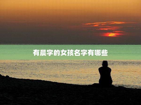有晨字的女孩名字有哪些