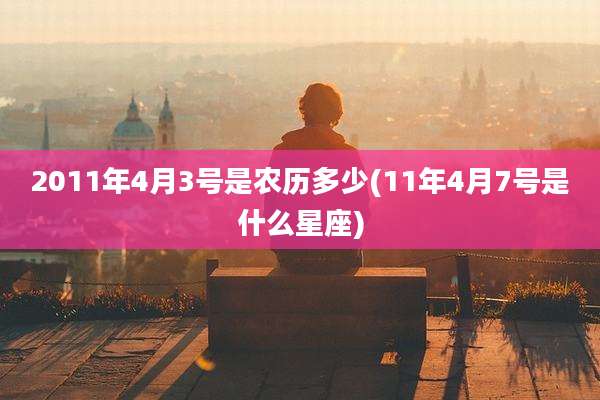 2011年4月3号是农历多少(11年4月7号是什么星座)