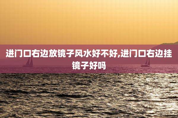 进门口右边放镜子风水好不好,进门口右边挂镜子好吗