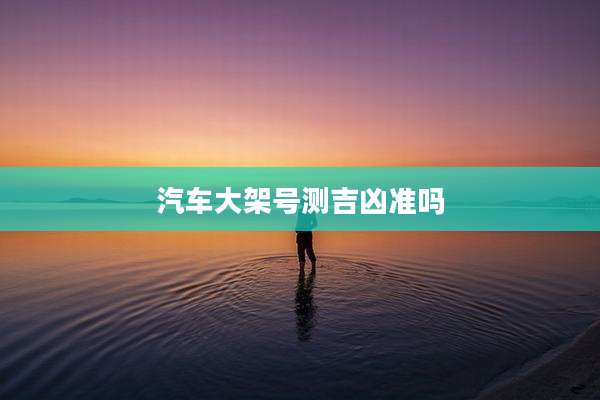 汽车大架号测吉凶准吗