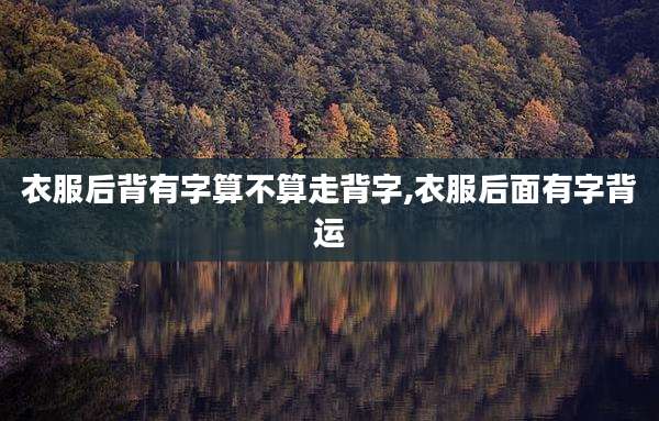衣服后背有字算不算走背字,衣服后面有字背运